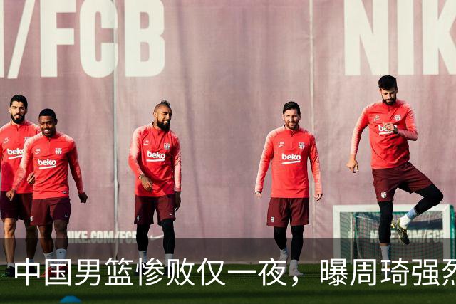 中国男篮惨败仅一夜，曝周琦强烈希望征战亚运会！郭士强难辞其咎