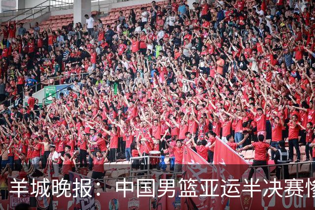 羊城晚报：中国男篮亚运半决赛惨败日本男篮 这个夏天只剩铜牌战
